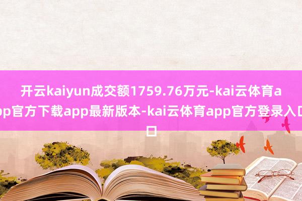 开云kaiyun成交额1759.76万元-kai云体育app官方下载app最新版本-kai云体育app官方登录入口