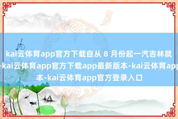 kai云体育app官方下载自从 8 月份起一汽吉林就莫得披发工资-kai云体育app官方下载app最新版本-kai云体育app官方登录入口