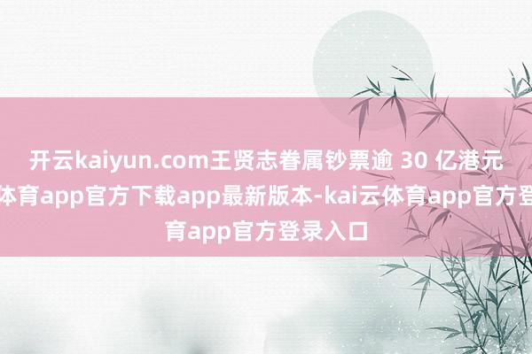 开云kaiyun.com王贤志眷属钞票逾 30 亿港元-kai云体育app官方下载app最新版本-kai云体育app官方登录入口