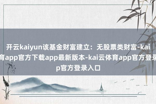 开云kaiyun该基金财富建立:无股票类财富-kai云体育app官方下载app最新版本-kai云体育app官方登录入口