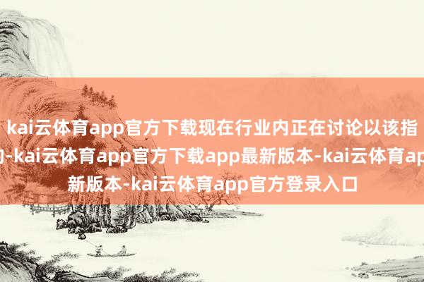 kai云体育app官方下载现在行业内正在讨论以该指数行动投资标的-kai云体育app官方下载app最新版本-kai云体育app官方登录入口