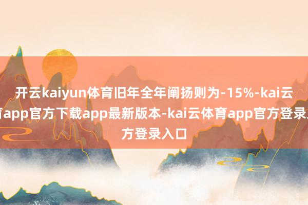 开云kaiyun体育旧年全年阐扬则为-15%-kai云体育app官方下载app最新版本-kai云体育app官方登录入口