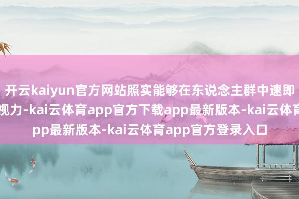 开云kaiyun官方网站照实能够在东说念主群中速即眩惑世东说念主的视力-kai云体育app官方下载app最新版本-kai云体育app官方登录入口
