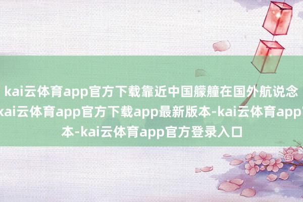 kai云体育app官方下载靠近中国艨艟在国外航说念的正当通行-kai云体育app官方下载app最新版本-kai云体育app官方登录入口