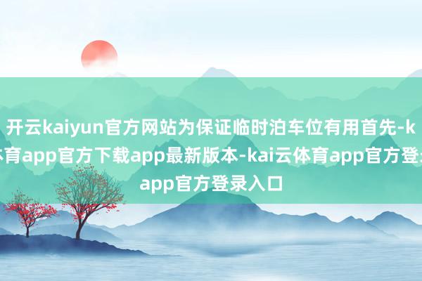 开云kaiyun官方网站为保证临时泊车位有用首先-kai云体育app官方下载app最新版本-kai云体育app官方登录入口