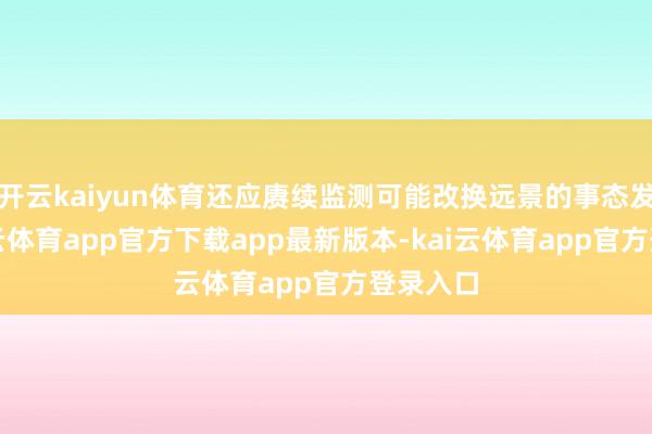 开云kaiyun体育还应赓续监测可能改换远景的事态发展-kai云体育app官方下载app最新版本-kai云体育app官方登录入口