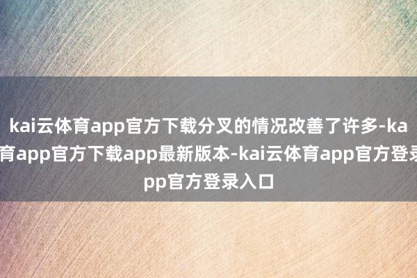 kai云体育app官方下载分叉的情况改善了许多-kai云体育app官方下载app最新版本-kai云体育app官方登录入口