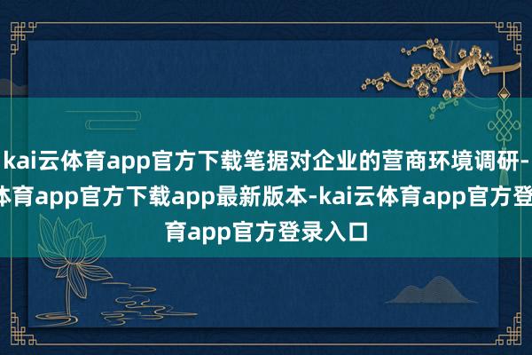 kai云体育app官方下载笔据对企业的营商环境调研-kai云体育app官方下载app最新版本-kai云体育app官方登录入口