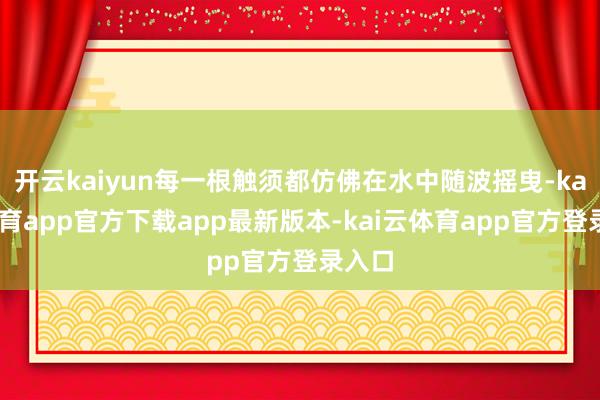 开云kaiyun每一根触须都仿佛在水中随波摇曳-kai云体育app官方下载app最新版本-kai云体育app官方登录入口