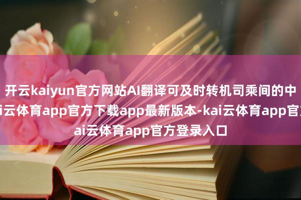开云kaiyun官方网站AI翻译可及时转机司乘间的中韩对话-kai云体育app官方下载app最新版本-kai云体育app官方登录入口