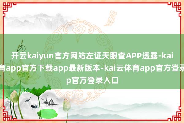 开云kaiyun官方网站左证天眼查APP透露-kai云体育app官方下载app最新版本-kai云体育app官方登录入口