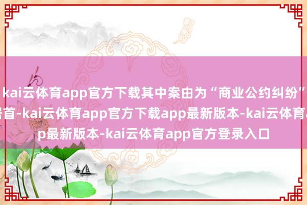 kai云体育app官方下载其中案由为“商业公约纠纷”的公告以311则居首-kai云体育app官方下载app最新版本-kai云体育app官方登录入口