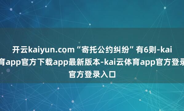 开云kaiyun.com“寄托公约纠纷”有6则-kai云体育app官方下载app最新版本-kai云体育app官方登录入口
