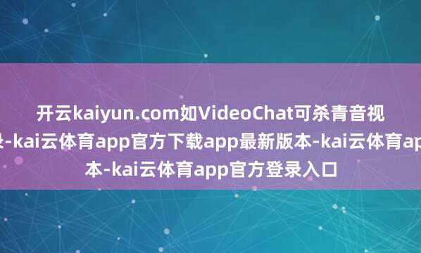 开云kaiyun.com如VideoChat可杀青音视频施行自动转录-kai云体育app官方下载app最新版本-kai云体育app官方登录入口
