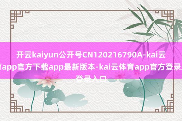 开云kaiyun公开号CN120216790A-kai云体育app官方下载app最新版本-kai云体育app官方登录入口