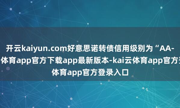 开云kaiyun.com好意思诺转债信用级别为“AA-”-kai云体育app官方下载app最新版本-kai云体育app官方登录入口