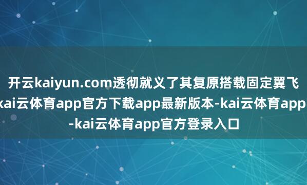开云kaiyun.com透彻就义了其复原搭载固定翼飞机的可能性-kai云体育app官方下载app最新版本-kai云体育app官方登录入口