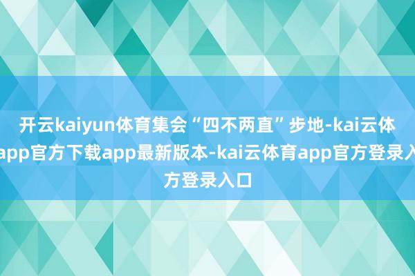 开云kaiyun体育集会“四不两直”步地-kai云体育app官方下载app最新版本-kai云体育app官方登录入口