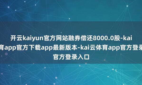 开云kaiyun官方网站融券偿还8000.0股-kai云体育app官方下载app最新版本-kai云体育app官方登录入口