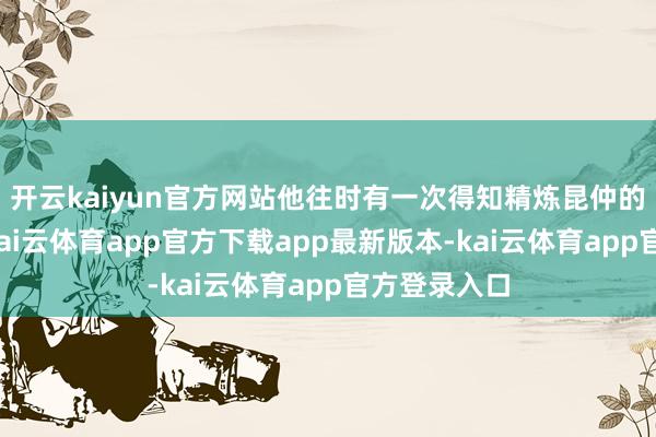 开云kaiyun官方网站他往时有一次得知精炼昆仲的父亲死亡-kai云体育app官方下载app最新版本-kai云体育app官方登录入口