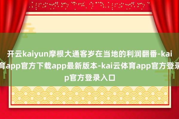 开云kaiyun摩根大通客岁在当地的利润翻番-kai云体育app官方下载app最新版本-kai云体育app官方登录入口