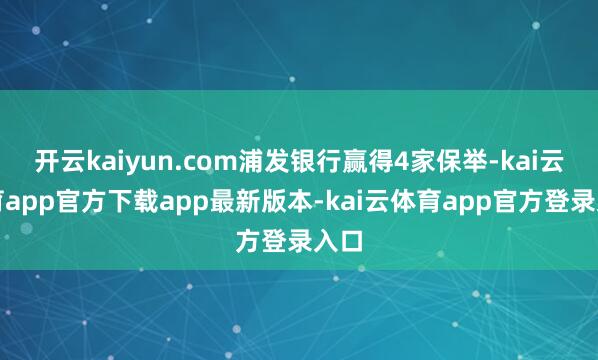 开云kaiyun.com浦发银行赢得4家保举-kai云体育app官方下载app最新版本-kai云体育app官方登录入口
