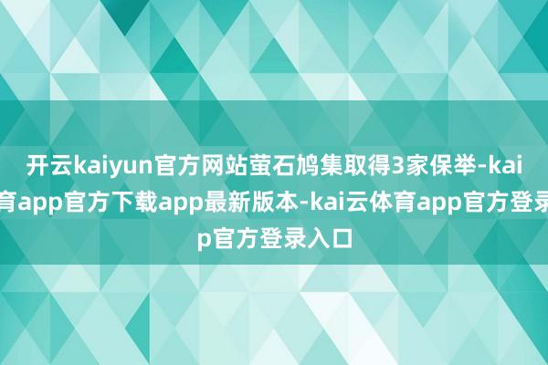 开云kaiyun官方网站萤石鸠集取得3家保举-kai云体育app官方下载app最新版本-kai云体育app官方登录入口