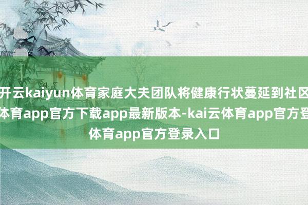 开云kaiyun体育家庭大夫团队将健康行状蔓延到社区-kai云体育app官方下载app最新版本-kai云体育app官方登录入口