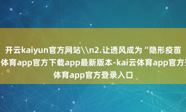 开云kaiyun官方网站\n2.让透风成为“隐形疫苗”-kai云体育app官方下载app最新版本-kai云体育app官方登录入口