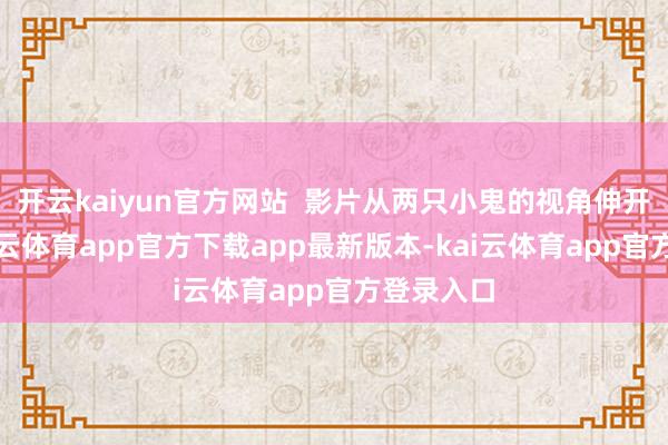 开云kaiyun官方网站  影片从两只小鬼的视角伸开故事-kai云体育app官方下载app最新版本-kai云体育app官方登录入口