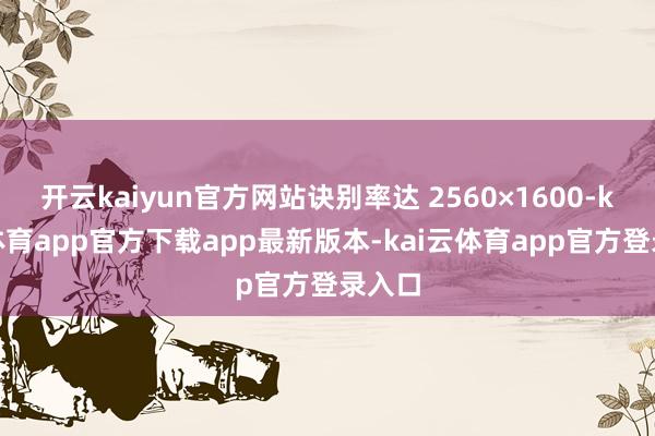 开云kaiyun官方网站诀别率达 2560×1600-kai云体育app官方下载app最新版本-kai云体育app官方登录入口