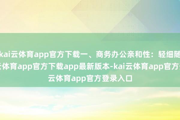 kai云体育app官方下载一、商务办公亲和性:轻细随行-kai云体育app官方下载app最新版本-kai云体育app官方登录入口