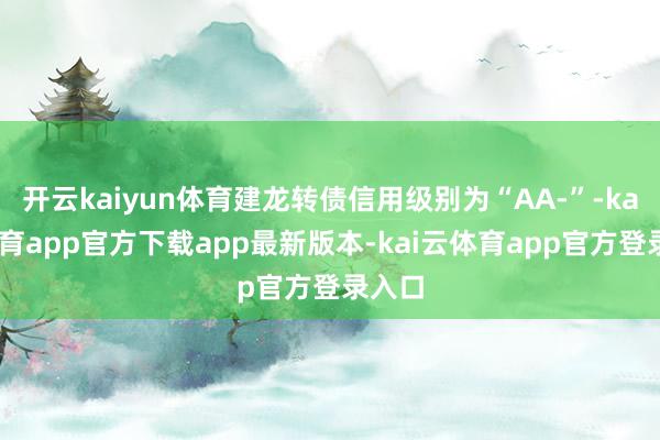 开云kaiyun体育建龙转债信用级别为“AA-”-kai云体育app官方下载app最新版本-kai云体育app官方登录入口