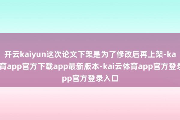 开云kaiyun这次论文下架是为了修改后再上架-kai云体育app官方下载app最新版本-kai云体育app官方登录入口