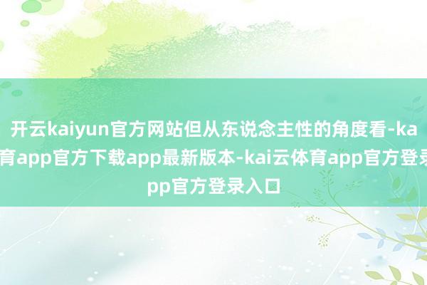 开云kaiyun官方网站但从东说念主性的角度看-kai云体育app官方下载app最新版本-kai云体育app官方登录入口