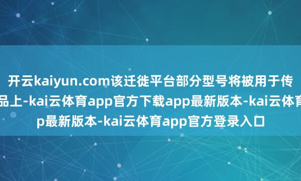 开云kaiyun.com该迁徙平台部分型号将被用于传音的手机和平板居品上-kai云体育app官方下载app最新版本-kai云体育app官方登录入口