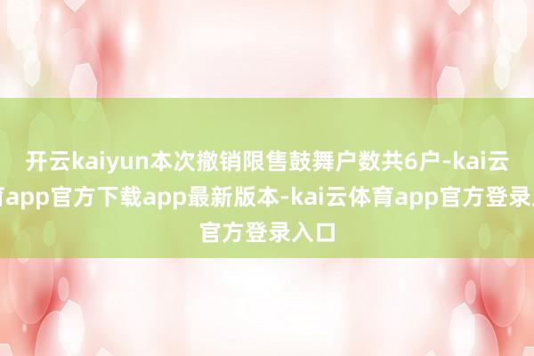 开云kaiyun本次撤销限售鼓舞户数共6户-kai云体育app官方下载app最新版本-kai云体育app官方登录入口