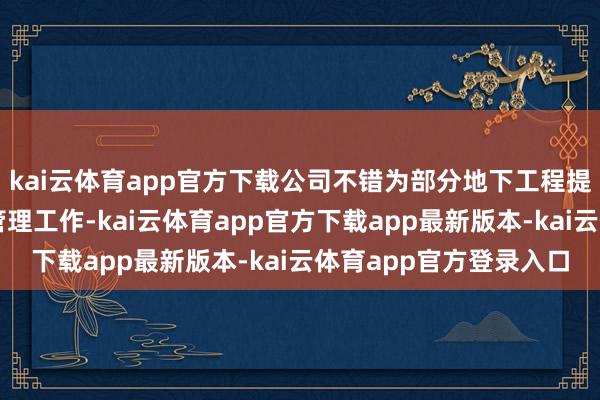 kai云体育app官方下载公司不错为部分地下工程提供第三方评估和步地管理工作-kai云体育app官方下载app最新版本-kai云体育app官方登录入口