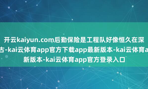 开云kaiyun.com后勤保险是工程队好像恒久在深海功课的伏击复古-kai云体育app官方下载app最新版本-kai云体育app官方登录入口