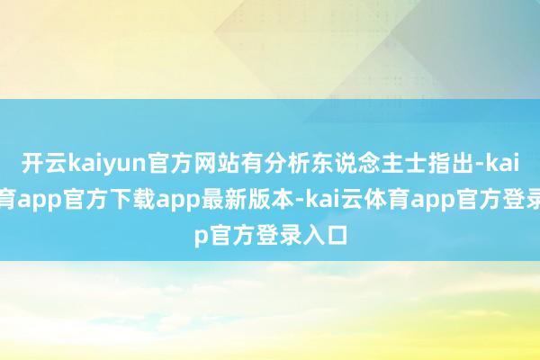 开云kaiyun官方网站有分析东说念主士指出-kai云体育app官方下载app最新版本-kai云体育app官方登录入口