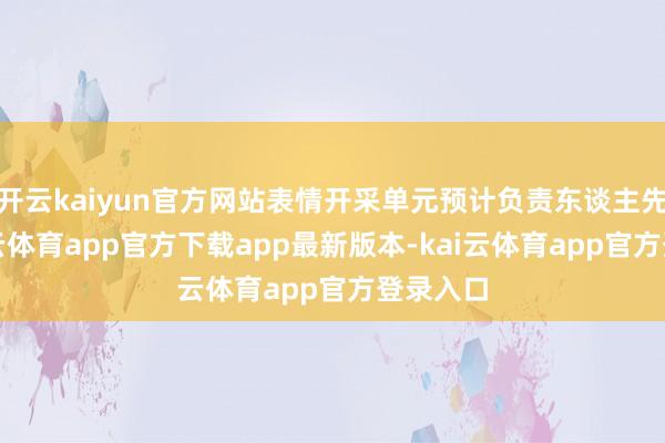 开云kaiyun官方网站表情开采单元预计负责东谈主先容-kai云体育app官方下载app最新版本-kai云体育app官方登录入口