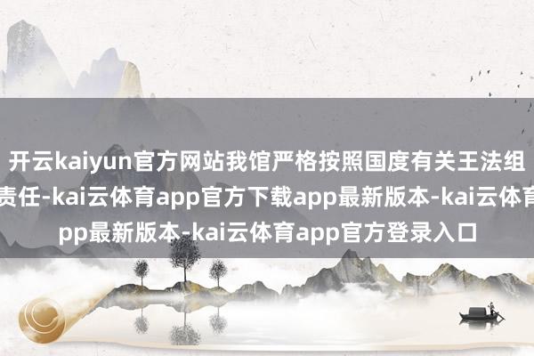 开云kaiyun官方网站我馆严格按照国度有关王法组织现实借展、布展责任-kai云体育app官方下载app最新版本-kai云体育app官方登录入口
