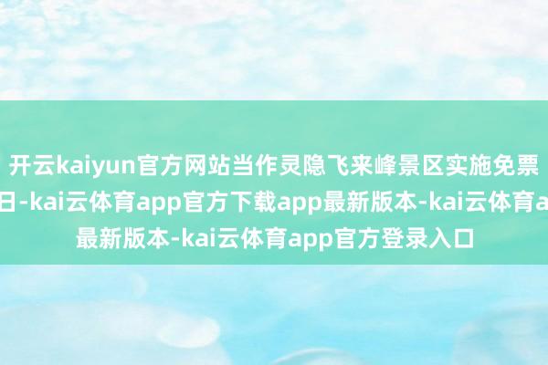 开云kaiyun官方网站当作灵隐飞来峰景区实施免票策略后的首个沐日-kai云体育app官方下载app最新版本-kai云体育app官方登录入口