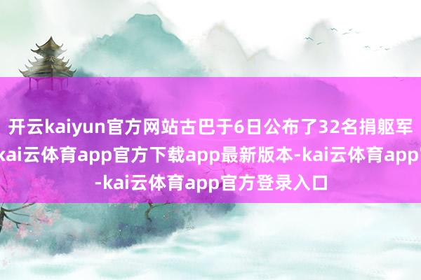 开云kaiyun官方网站古巴于6日公布了32名捐躯军东谈主名单-kai云体育app官方下载app最新版本-kai云体育app官方登录入口