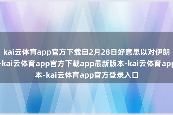 kai云体育app官方下载自2月28日好意思以对伊朗发动战争以来-kai云体育app官方下载app最新版本-kai云体育app官方登录入口